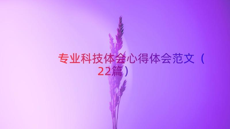 专业科技体会心得体会范文（22篇）