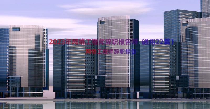 2023年网络工程师辞职报告呀（通用22篇）