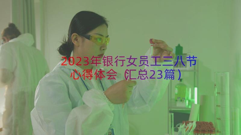 2023年银行女员工三八节心得体会（汇总23篇）