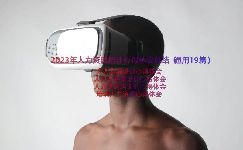 2023年人力资源培训心得体会总结（通用19篇）