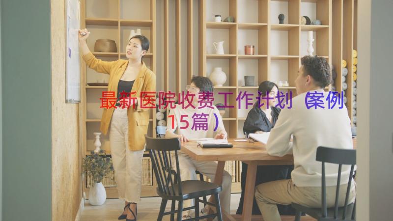 最新医院收费工作计划（案例15篇）