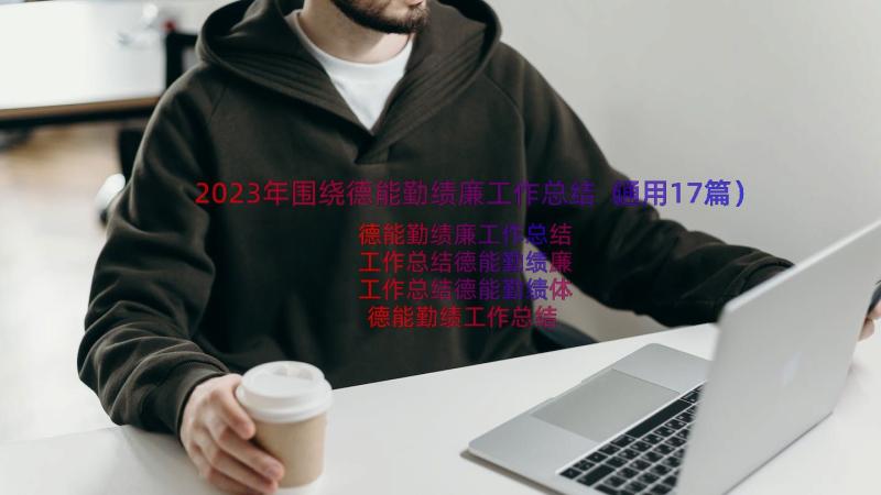 2023年围绕德能勤绩廉工作总结（通用17篇）