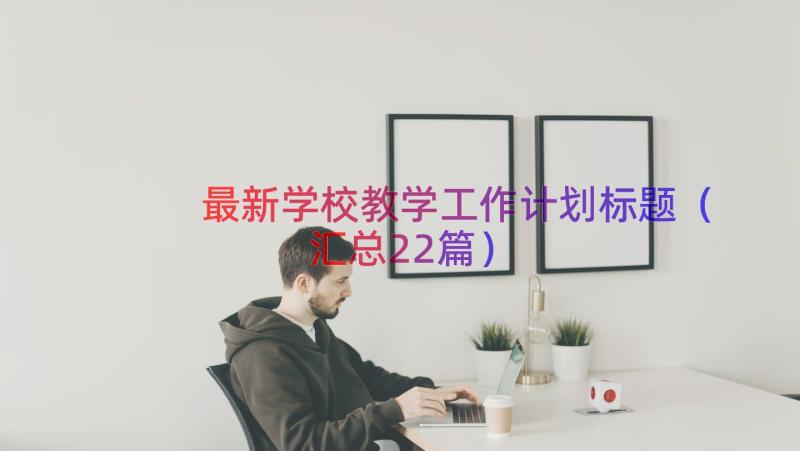 最新学校教学工作计划标题（汇总22篇）