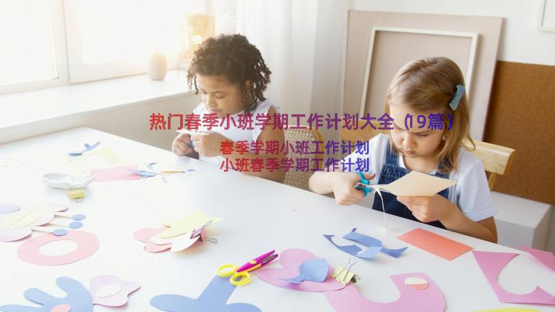 热门春季小班学期工作计划大全（19篇）