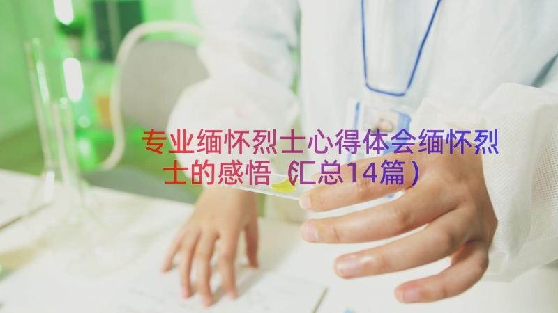 专业缅怀烈士心得体会缅怀烈士的感悟（汇总14篇）