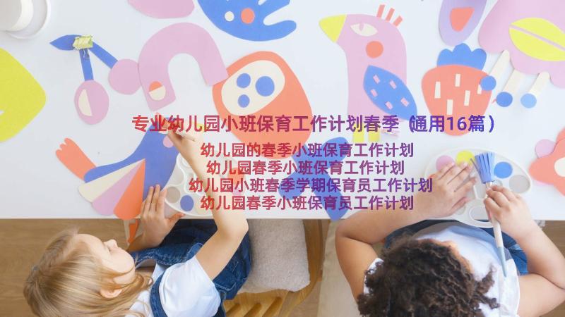 专业幼儿园小班保育工作计划春季（通用16篇）