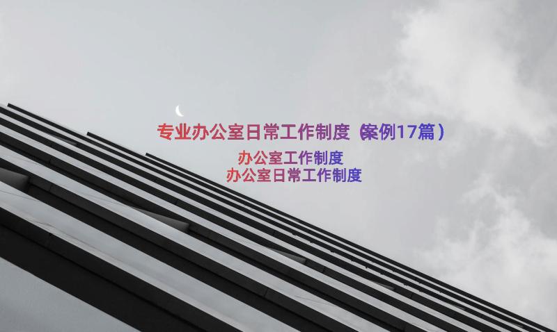 专业办公室日常工作制度（案例17篇）