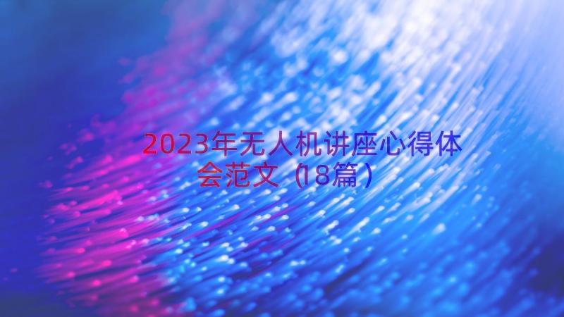 2023年无人机讲座心得体会范文（18篇）