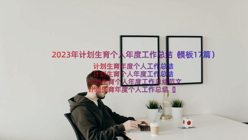 2023年计划生育个人年度工作总结（模板17篇）