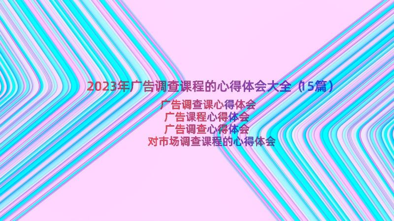 2023年广告调查课程的心得体会大全（15篇）