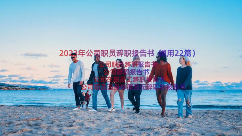 2023年公司职员辞职报告书（通用22篇）