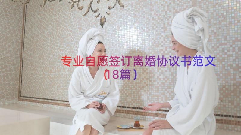 专业自愿签订离婚协议书范文（18篇）