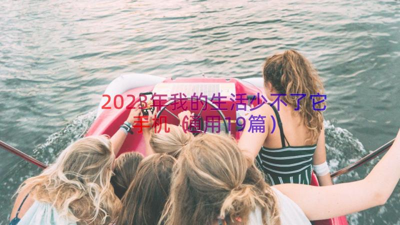 2023年我的生活少不了它手机（通用19篇）