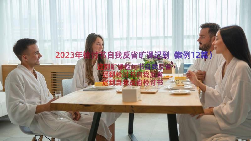 2023年检讨书自我反省旷课迟到（案例12篇）