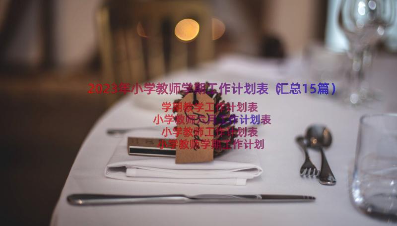 2023年小学教师学期工作计划表（汇总15篇）