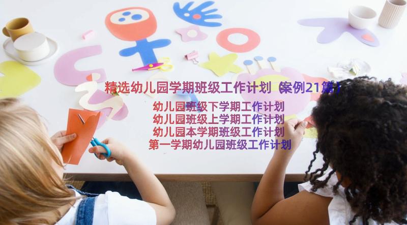 精选幼儿园学期班级工作计划（案例21篇）