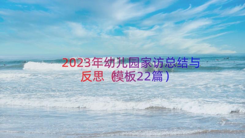 2023年幼儿园家访总结与反思（模板22篇）