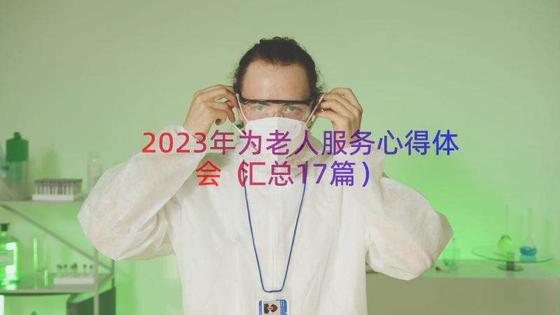 2023年为老人服务心得体会（汇总17篇）