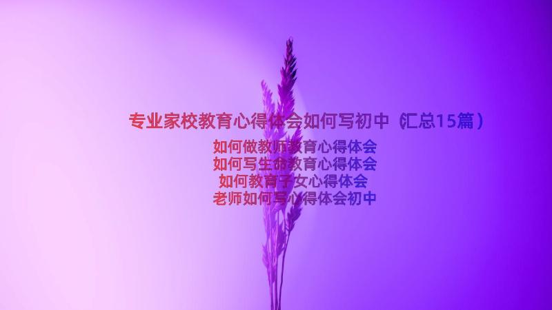 专业家校教育心得体会如何写初中（汇总15篇）