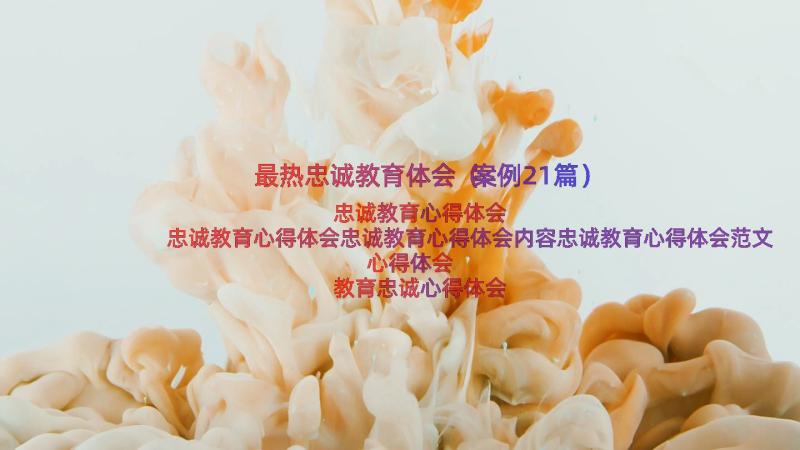 最热忠诚教育体会（案例21篇）