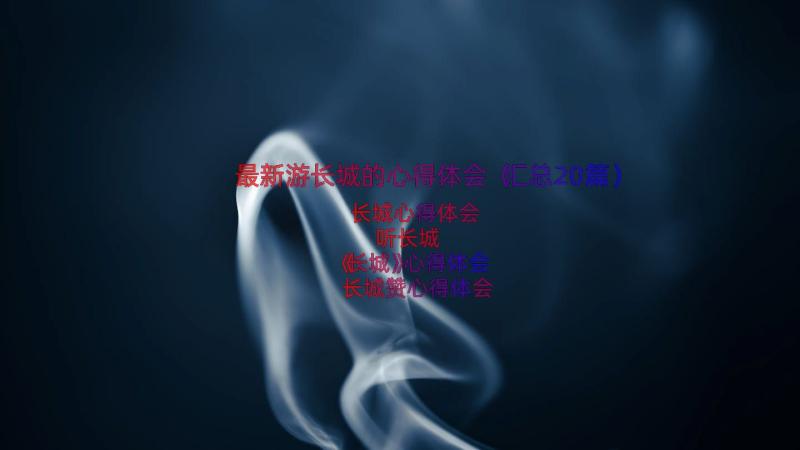 最新游长城的心得体会（汇总20篇）