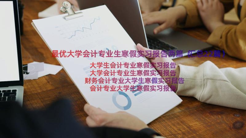 最优大学会计专业生寒假实习报告两篇（汇总22篇）