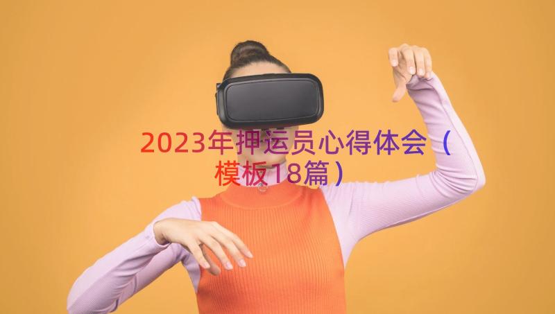 2023年押运员心得体会（模板18篇）