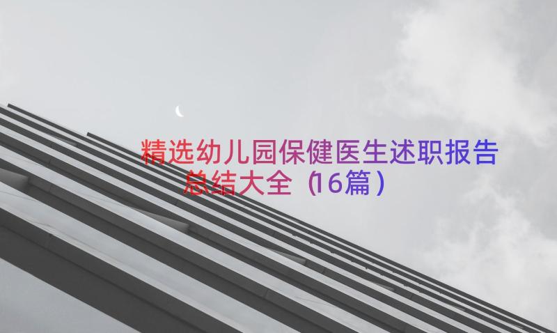 精选幼儿园保健医生述职报告总结大全（16篇）