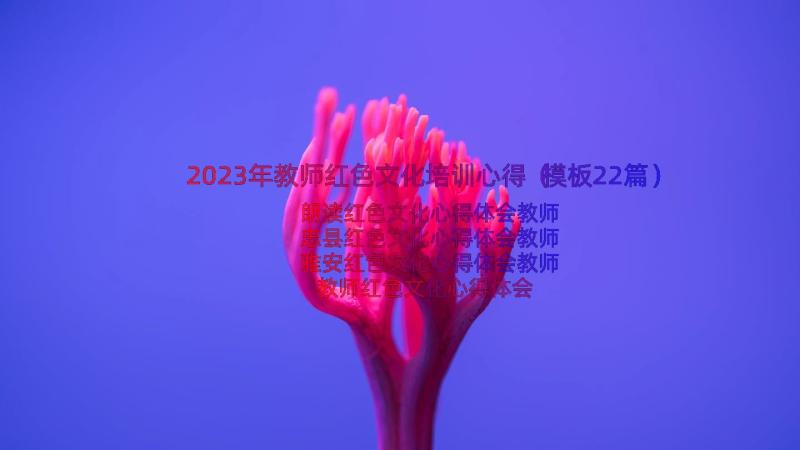 2023年教师红色文化培训心得（模板22篇）