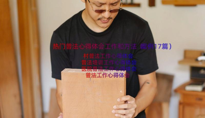 热门普法心得体会工作和方法（案例17篇）