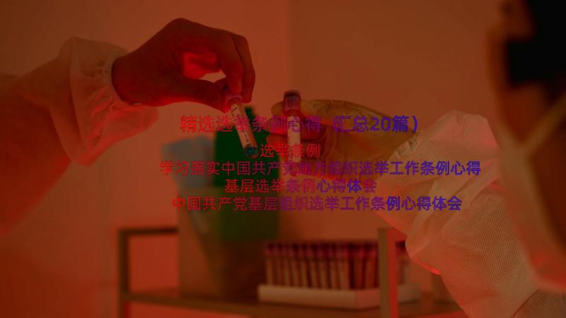 精选选举条例心得（汇总20篇）