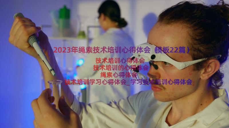 2023年绳索技术培训心得体会（模板22篇）