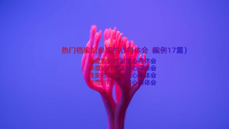 热门档案馆参观的心得体会（案例17篇）