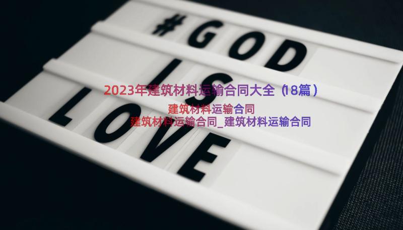 2023年建筑材料运输合同大全（18篇）