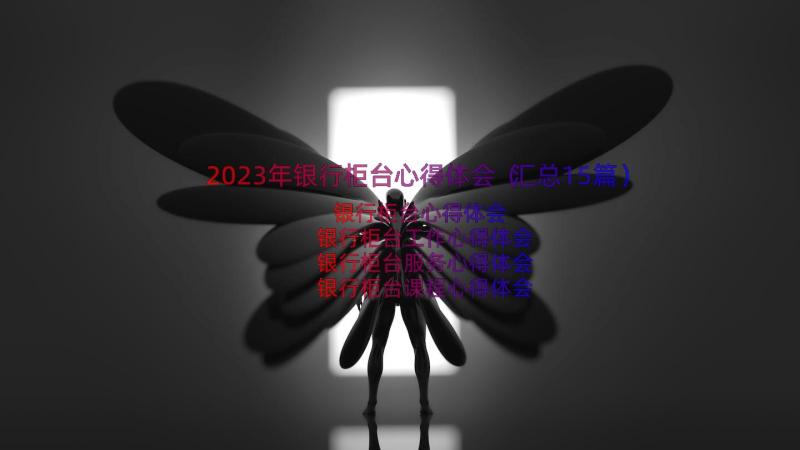 2023年银行柜台心得体会（汇总15篇）