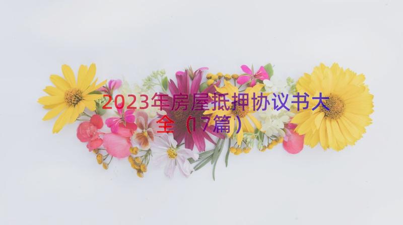 2023年房屋抵押协议书大全（17篇）