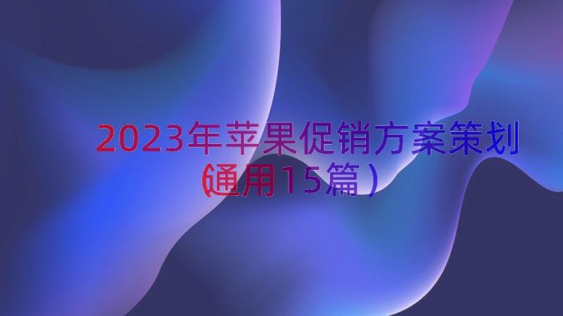 2023年苹果促销方案策划（通用15篇）