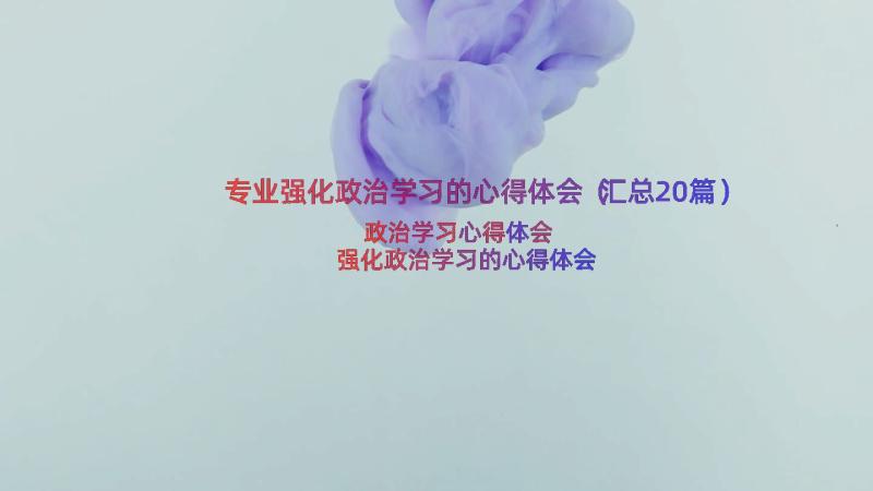 专业强化政治学习的心得体会（汇总20篇）