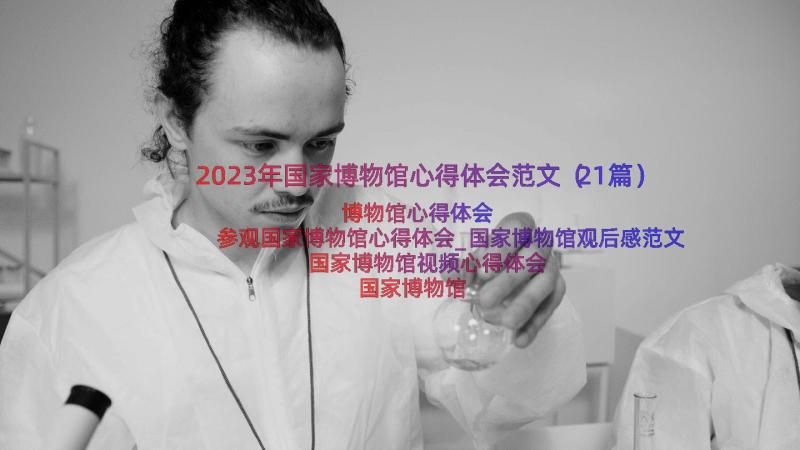 2023年国家博物馆心得体会范文（21篇）