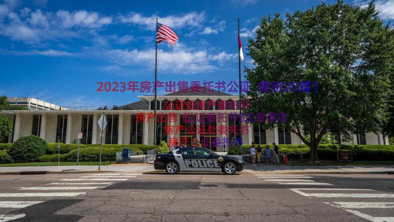 2023年房产出售委托书公证（案例20篇）