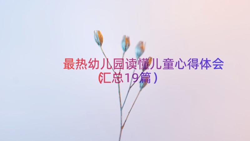 最热幼儿园读懂儿童心得体会（汇总19篇）