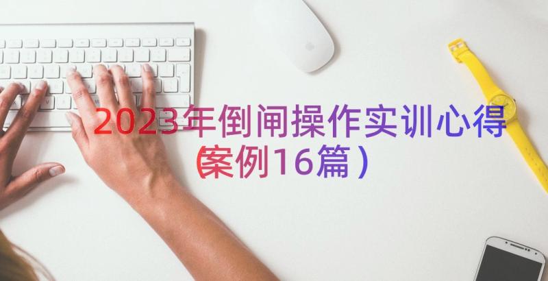 2023年倒闸操作实训心得（案例16篇）