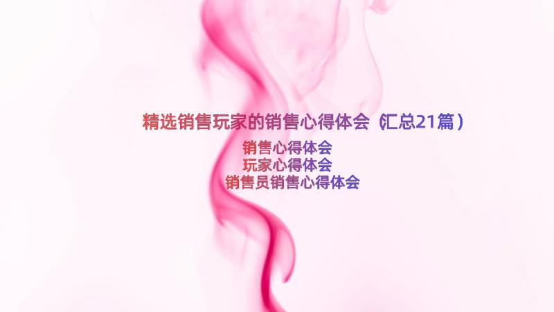 精选销售玩家的销售心得体会（汇总21篇）