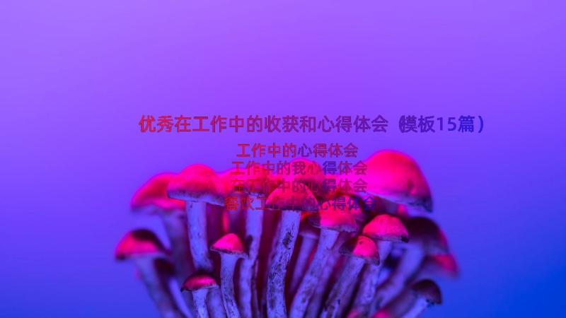 优秀在工作中的收获和心得体会（模板15篇）