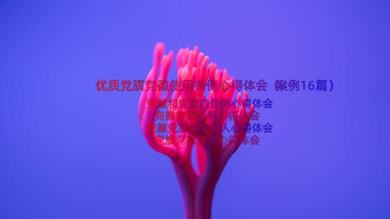 优质党旗党徽使用条例心得体会（案例16篇）