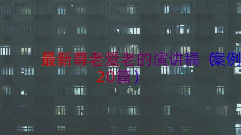 最新尊老爱老的演讲稿（案例20篇）