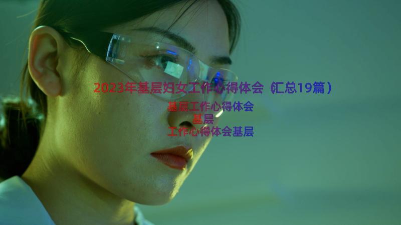 2023年基层妇女工作心得体会（汇总19篇）