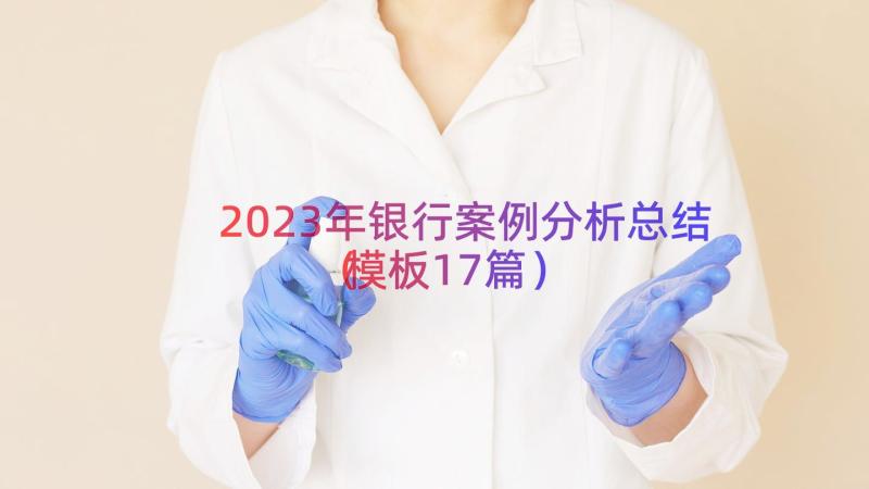 2023年银行案例分析总结（模板17篇）