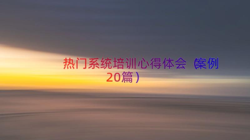 热门系统培训心得体会（案例20篇）