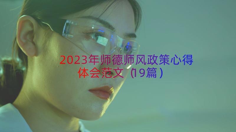 2023年师德师风政策心得体会范文（19篇）